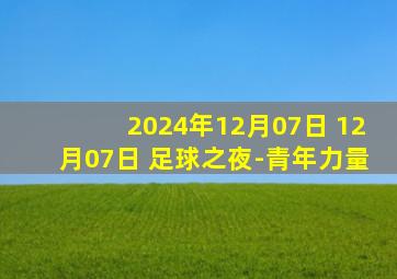 2024年12月07日 12月07日 足球之夜-青年力量